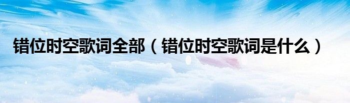 错位时空歌词是什么(错位时空歌词全部)