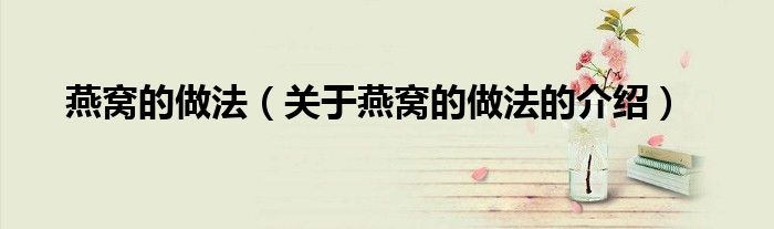 关于燕窝的做法的介绍(燕窝的做法)