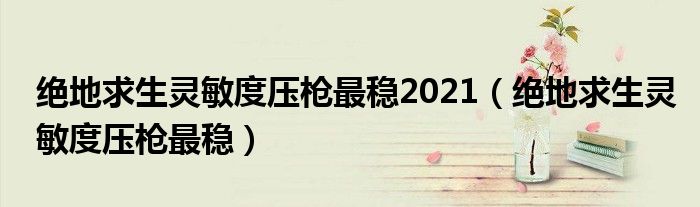 绝地求生灵敏度压枪最稳(绝地求生灵敏度压枪最稳2021)