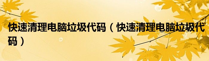 快速清理电脑垃圾代码(快速清理电脑垃圾代码)