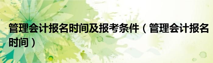 管理会计报名时间(管理会计报名时间及报考条件)
