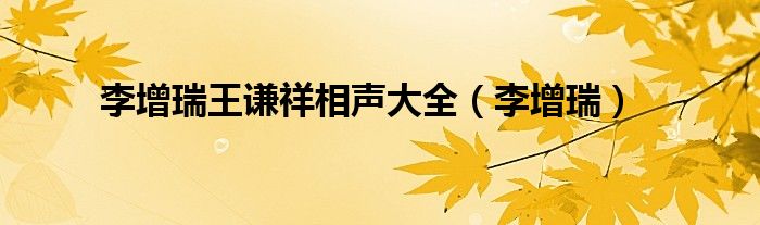 李增瑞(李增瑞王谦祥相声大全)