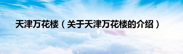 关于天津万花楼的介绍(天津万花楼)