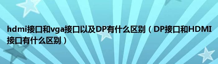 DP接口和HDMI接口有什么区别(hdmi接口和vga接口以及DP有什么区别)
