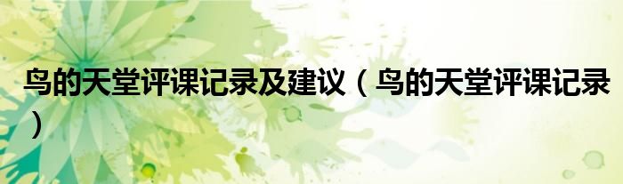 鸟的天堂评课记录(鸟的天堂评课记录及建议)