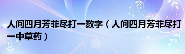 人间四月芳菲尽打一中草药(人间四月芳菲尽打一数字)