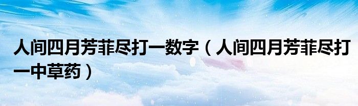 人间四月芳菲尽打一中草药(人间四月芳菲尽打一数字)