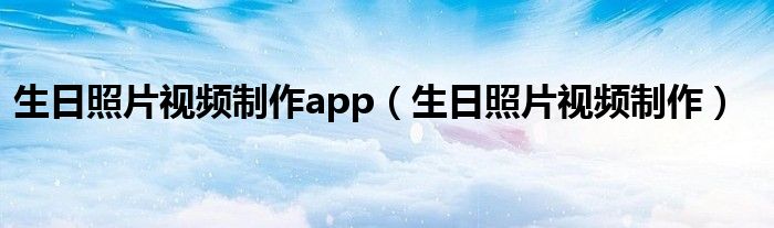生日照片视频制作(生日照片视频制作app)