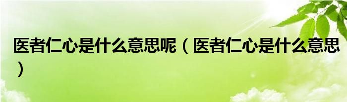 医者仁心是什么意思(医者仁心是什么意思呢)