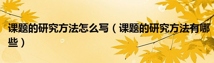课题的研究方法有哪些(课题的研究方法怎么写)