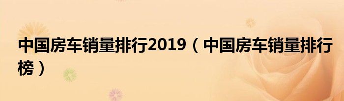 中国房车销量排行榜(中国房车销量排行2019)