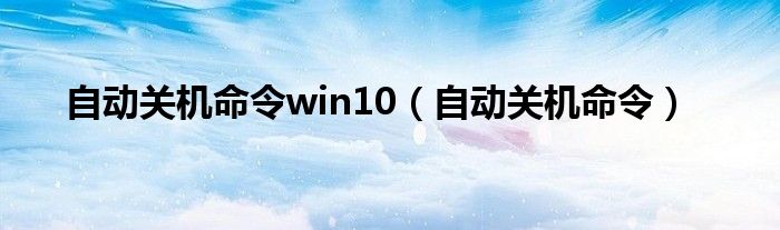 自动关机命令(自动关机命令win10)