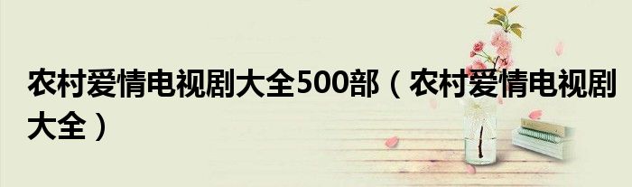 农村爱情电视剧大全(农村爱情电视剧大全500部)