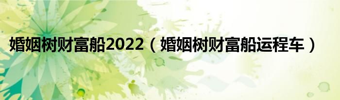 婚姻树财富船运程车(婚姻树财富船2022)