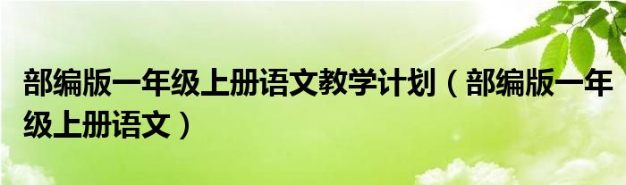 部编版一年级上册语文(部编版一年级上册语文教学计划)