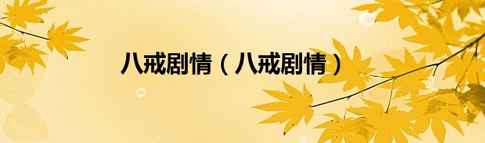 八戒剧情(八戒剧情)