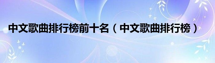 中文歌曲排行榜(中文歌曲排行榜前十名)