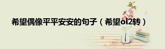 希望ol2转(希望偶像平平安安的句子)