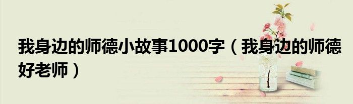 我身边的师德好老师(我身边的师德小故事1000字)