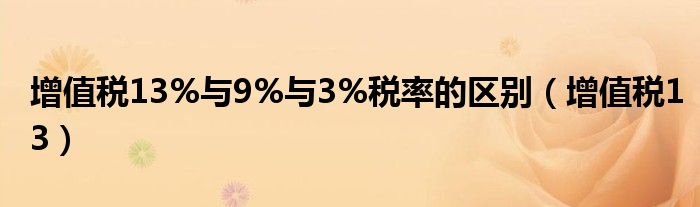 增值税13(增值税13%与9%与3%税率的区别)