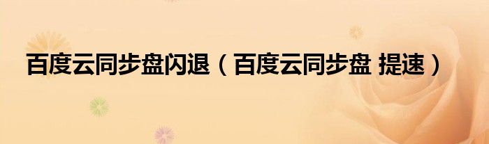 百度云同步盘 提速(百度云同步盘闪退)