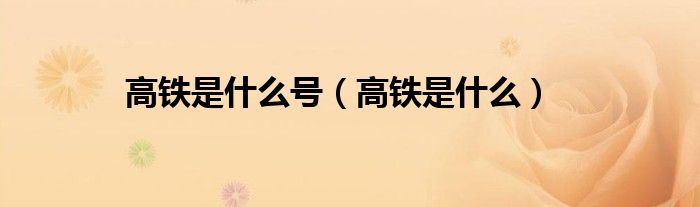 高铁是什么(高铁是什么号)
