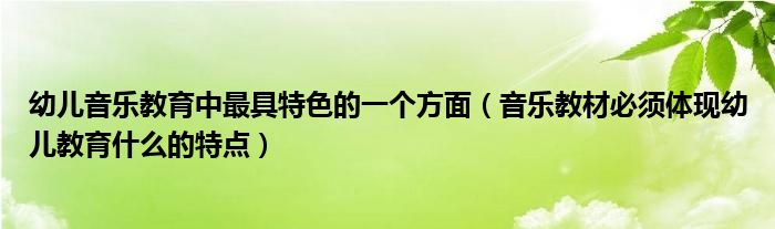 音乐教材必须体现幼儿教育什么的特点(幼儿音乐教育中最具特色的一个方面)