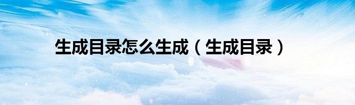 生成目录(生成目录怎么生成)