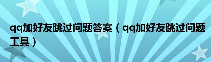 qq加好友跳过问题工具(qq加好友跳过问题答案)