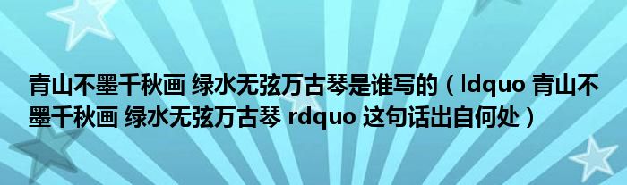 ldquo 青山不墨千秋画 绿水无弦万古琴 rdquo 这句话出自何处(青山不墨千秋画 绿水无弦万古琴是谁写的)