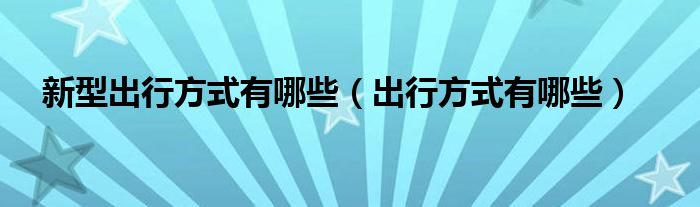 出行方式有哪些(新型出行方式有哪些)