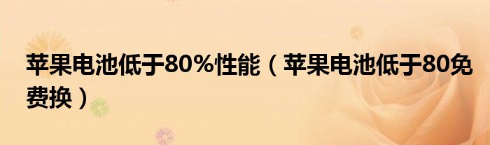 苹果电池低于80免费换(苹果电池低于80%性能)