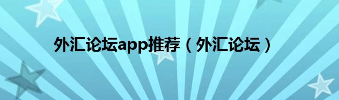 外汇论坛(外汇论坛app推荐)