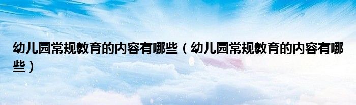幼儿园常规教育的内容有哪些(幼儿园常规教育的内容有哪些)