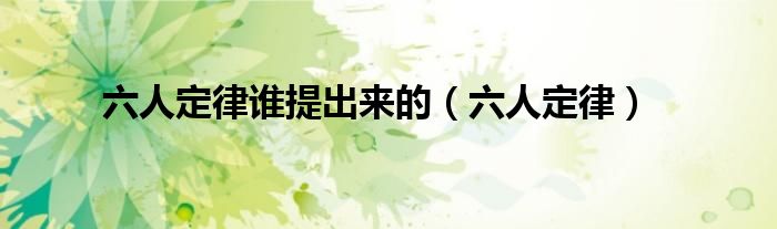 六人定律(六人定律谁提出来的)