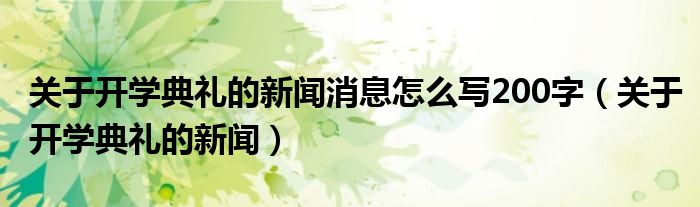 关于开学典礼的新闻(关于开学典礼的新闻消息怎么写200字)