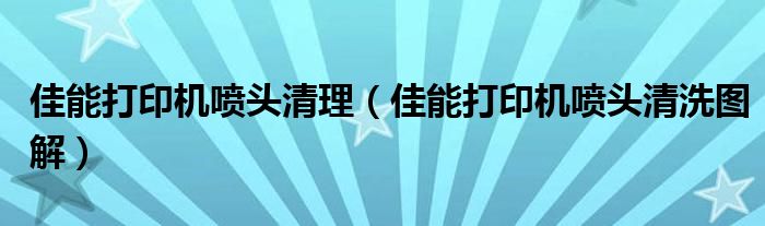佳能打印机喷头清洗图解(佳能打印机喷头清理)