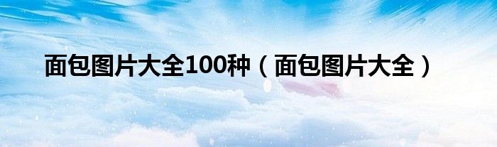 面包图片大全(面包图片大全100种)