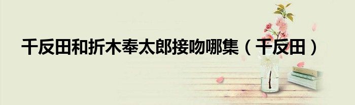 千反田(千反田和折木奉太郎接吻哪集)