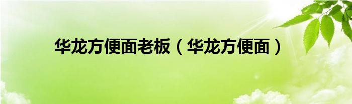 华龙方便面(华龙方便面老板)