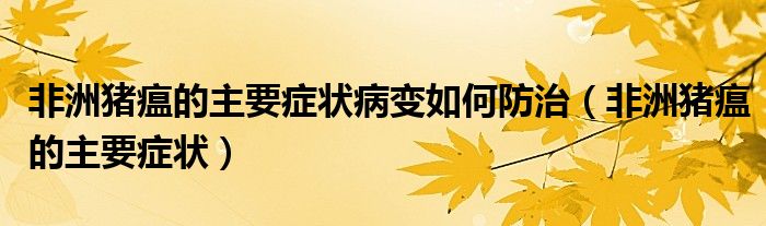 非洲猪瘟的主要症状(非洲猪瘟的主要症状病变如何防治)