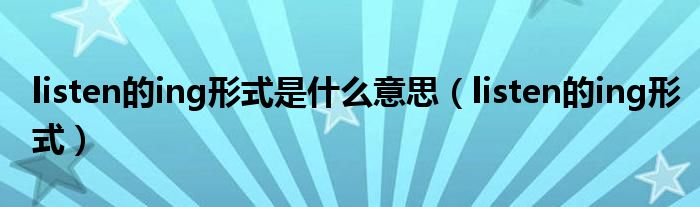 listen的ing形式(listen的ing形式是什么意思)