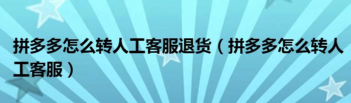 拼多多怎么转人工客服(拼多多怎么转人工客服退货)