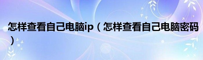 怎样查看自己电脑密码(怎样查看自己电脑ip)