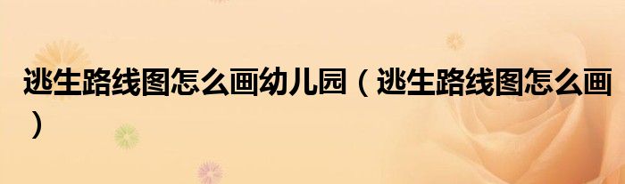 逃生路线图怎么画(逃生路线图怎么画幼儿园)