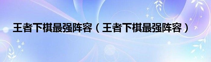 王者下棋最强阵容(王者下棋最强阵容)