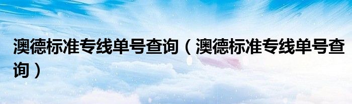 澳德标准专线单号查询(澳德标准专线单号查询)