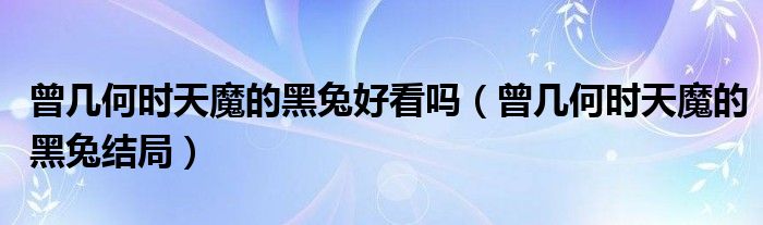 曾几何时天魔的黑兔结局(曾几何时天魔的黑兔好看吗)