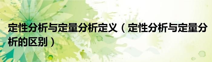 定性分析与定量分析的区别(定性分析与定量分析定义)