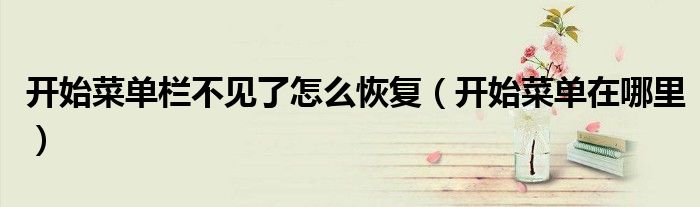 开始菜单在哪里(开始菜单栏不见了怎么恢复)